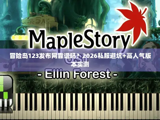 冒险岛123发布网靠谱吗?2026私服避坑+高人气版本实测 冒险岛123发布网靠谱吗?2026私服避坑+高人气版本实测