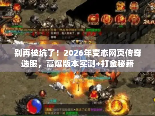 别再被坑了!2026年变态网页传奇选服,高爆版本实测+打金秘籍 别再被坑了!2026年变态网页传奇选服,高爆版本实测+打金秘籍