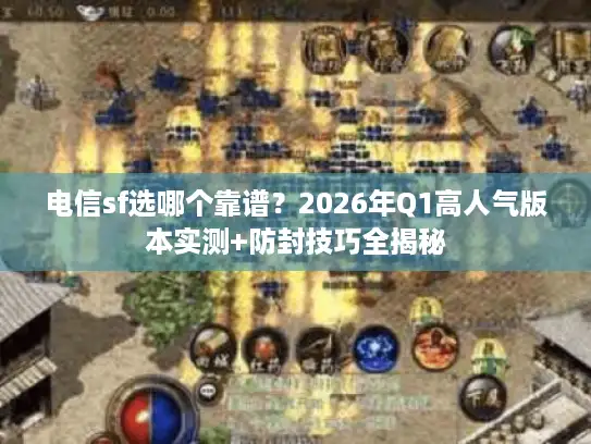 电信sf选哪个靠谱？2026年Q1高人气版本实测+防封技巧全揭秘