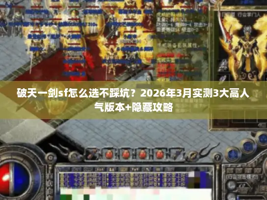 破天一剑sf怎么选不踩坑？2026年3月实测3大高人气版本+隐藏攻略