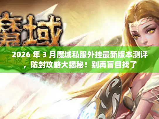 2026 年 3 月魔域私服外挂最新版本测评，防封攻略大揭秘！别再盲目找了