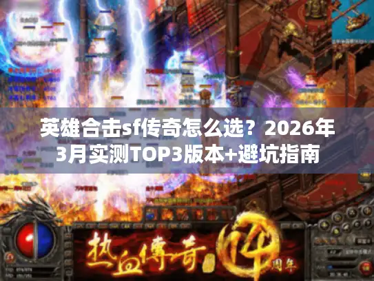 英雄合击sf传奇怎么选？2026年3月实测TOP3版本+避坑指南
