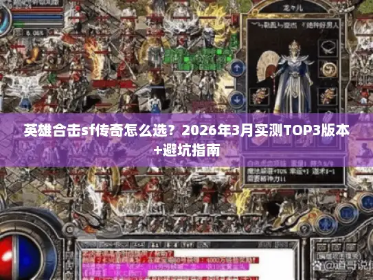 英雄合击sf传奇怎么选？2026年3月实测TOP3版本+避坑指南