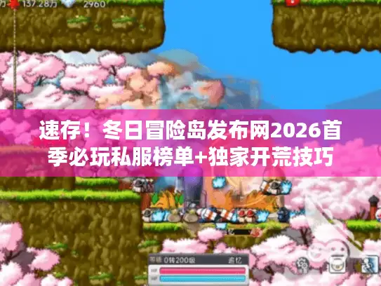 速存！冬日冒险岛发布网2026首季必玩私服榜单+独家开荒技巧