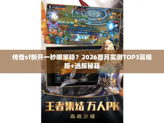 传奇sf新开一秒哪家稳？2026首月实测TOP3高爆服+选服秘籍