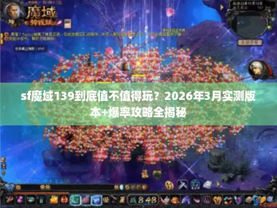 sf魔域139到底值不值得玩？2026年3月实测版本+爆率攻略全揭秘