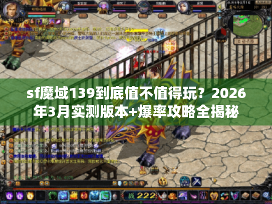 sf魔域139到底值不值得玩？2026年3月实测版本+爆率攻略全揭秘