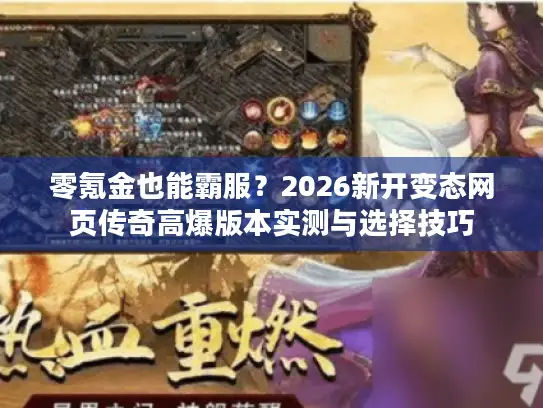 零氪金也能霸服？2026新开变态网页传奇高爆版本实测与选择技巧