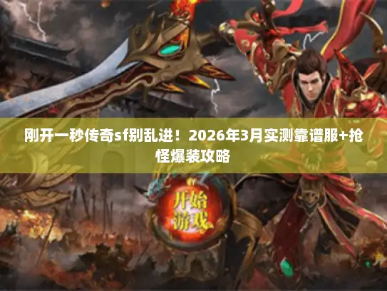 刚开一秒传奇sf别乱进！2026年3月实测靠谱服+抢怪爆装攻略