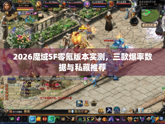 2026魔域SF零氪版本实测，三款爆率数据与私藏推荐