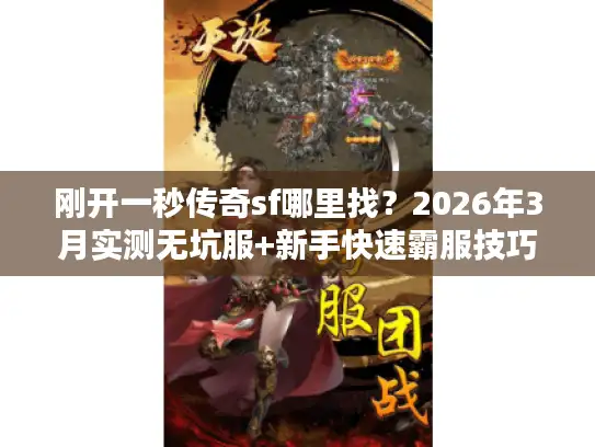 刚开一秒传奇sf哪里找?2026年3月实测无坑服+新手快速霸服技巧 刚开一秒传奇sf哪里找?2026年3月实测无坑服+新手快速霸服技巧