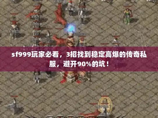 sf999玩家必看，3招找到稳定高爆的传奇私服，避开90%的坑！