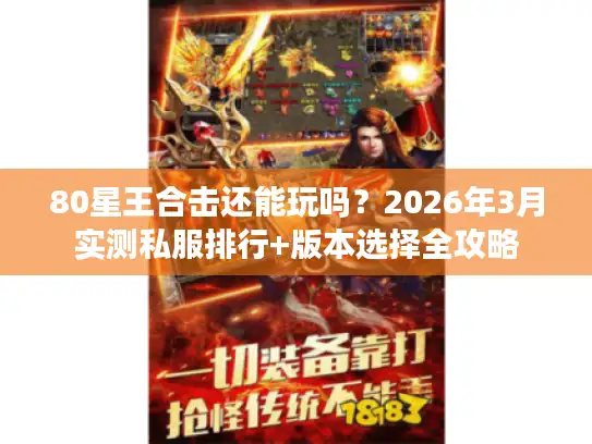 80星王合击还能玩吗？2026年3月实测私服排行+版本选择全攻略