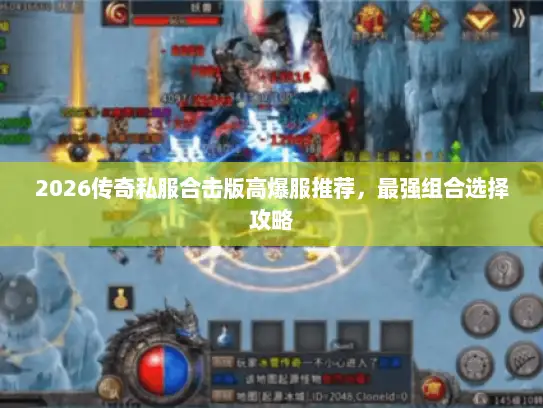 2026传奇私服合击版高爆服推荐，最强组合选择攻略