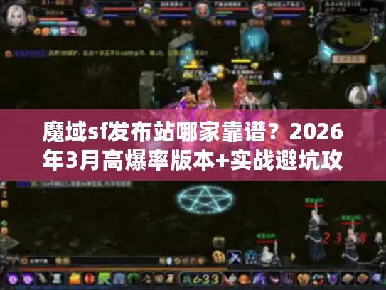 魔域sf发布站哪家靠谱？2026年3月高爆率版本+实战避坑攻略全揭秘