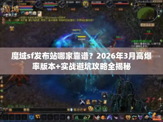 魔域sf发布站哪家靠谱？2026年3月高爆率版本+实战避坑攻略全揭秘