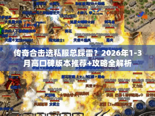 传奇合击选私服总踩雷？2026年1-3月高口碑版本推荐+攻略全解析