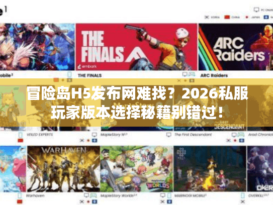 冒险岛H5发布网难找？2026私服玩家版本选择秘籍别错过！