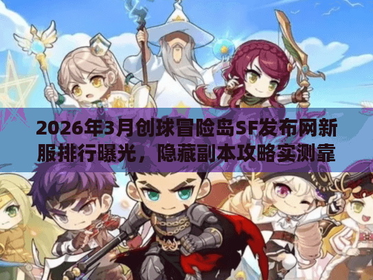 2026年3月创球冒险岛SF发布网新服排行曝光，隐藏副本攻略实测靠谱吗？