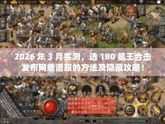 2026 年 3 月实测，选 180 星王合击发布网靠谱服的方法及隐藏攻略！