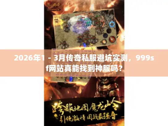 2026年1 - 3月传奇私服避坑实测，999sf网站真能找到神服吗？