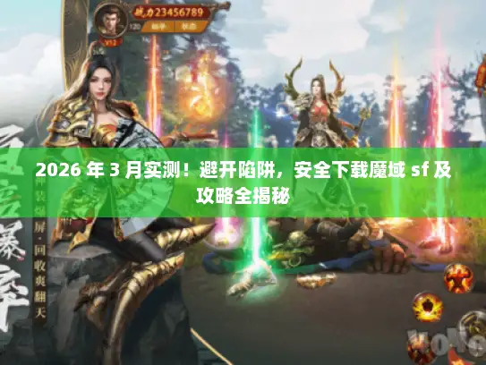 2026 年 3 月实测！避开陷阱，安全下载魔域 sf 及攻略全揭秘