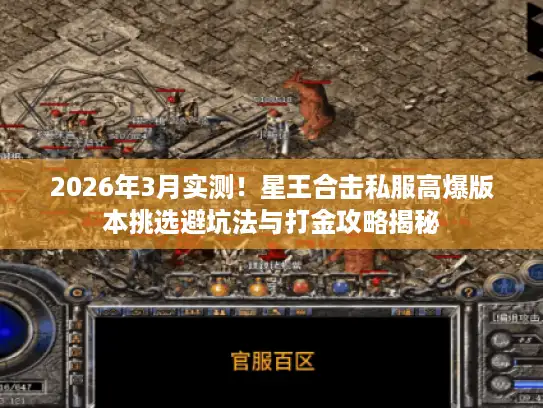 2026年3月实测！星王合击私服高爆版本挑选避坑法与打金攻略揭秘