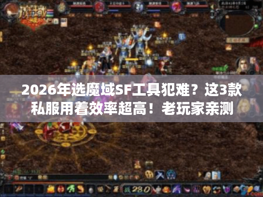 2026年选魔域SF工具犯难？这3款私服用着效率超高！老玩家亲测