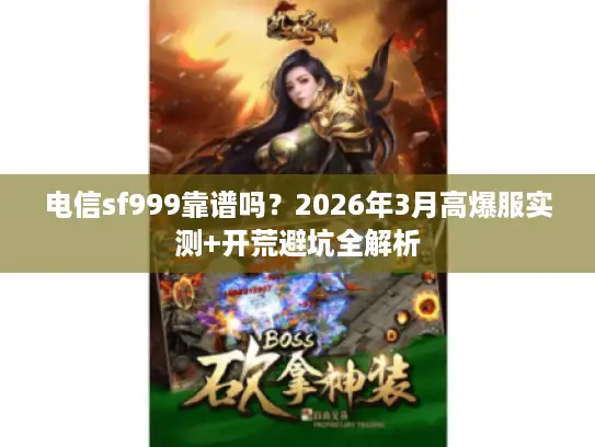 电信sf999靠谱吗？2026年3月高爆服实测+开荒避坑全解析