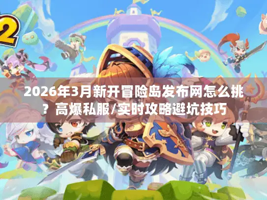 2026年3月新开冒险岛发布网怎么挑?高爆私服/实时攻略避坑技巧 2026年3月新开冒险岛发布网怎么挑?高爆私服/实时攻略避坑技巧