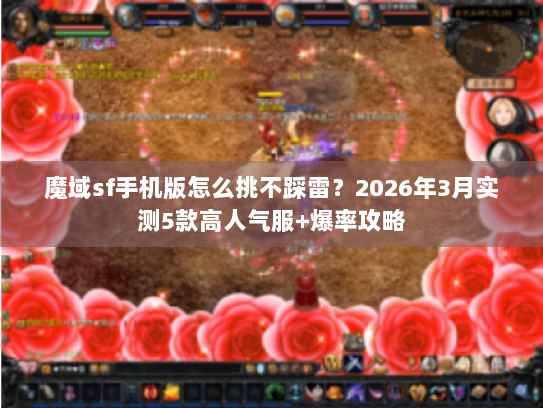 魔域sf手机版怎么挑不踩雷?2026年3月实测5款高人气服+爆率攻略 魔域sf手机版怎么挑不踩雷?2026年3月实测5款高人气服+爆率攻略