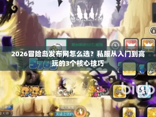2026冒险岛发布网怎么选？私服从入门到高玩的3个核心技巧