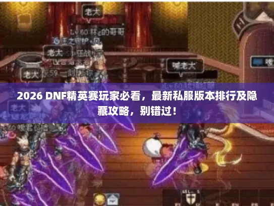 2026 DNF精英赛玩家必看，最新私服版本排行及隐藏攻略，别错过！