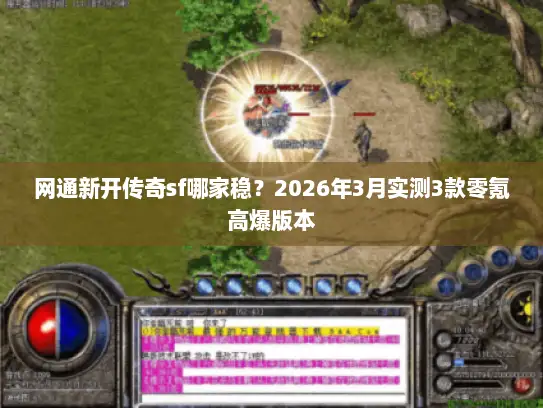 网通新开传奇sf哪家稳？2026年3月实测3款零氪高爆版本