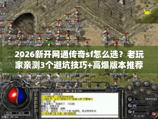 2026新开网通传奇sf怎么选?老玩家亲测3个避坑技巧+高爆版本推荐 2026新开网通传奇sf怎么选?老玩家亲测3个避坑技巧+高爆版本推荐