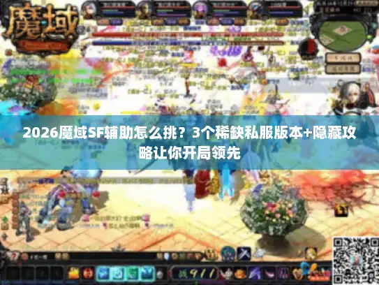 2026魔域SF辅助怎么挑？3个稀缺私服版本+隐藏攻略让你开局领先