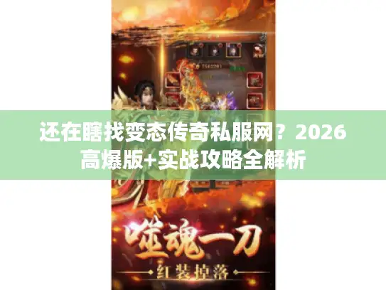 还在瞎找变态传奇私服网？2026高爆版+实战攻略全解析