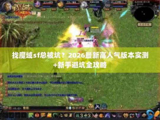 找魔域sf总被坑？2026最新高人气版本实测+新手避坑全攻略
