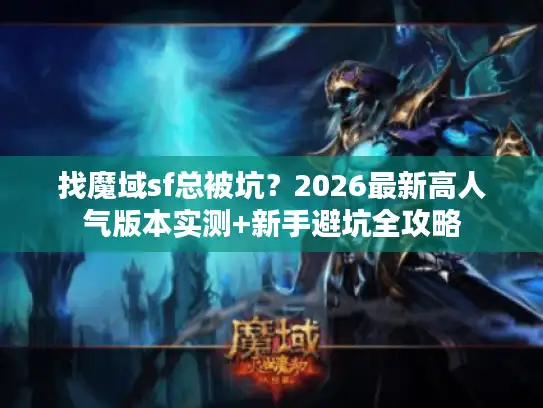 找魔域sf总被坑？2026最新高人气版本实测+新手避坑全攻略