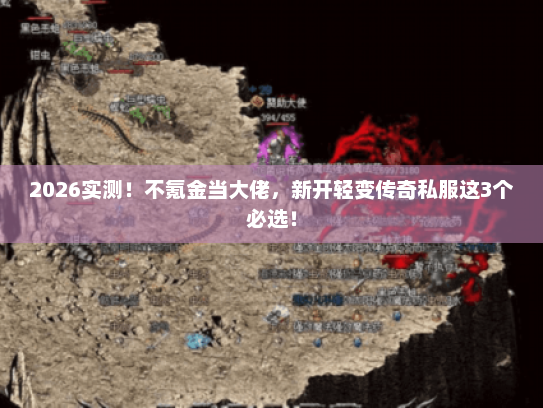2026实测!不氪金当大佬,新开轻变传奇私服这3个必选! 2026实测!不氪金当大佬,新开轻变传奇私服这3个必选!