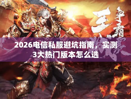 2026电信私服避坑指南,实测3大热门版本怎么选 2026电信私服避坑指南,实测3大热门版本怎么选