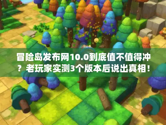 冒险岛发布网10.0到底值不值得冲？老玩家实测3个版本后说出真相！