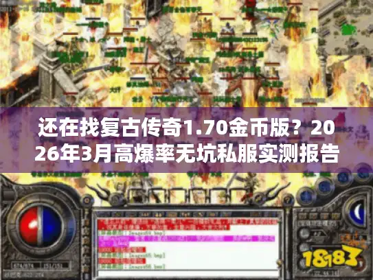 还在找复古传奇1.70金币版？2026年3月高爆率无坑私服实测报告