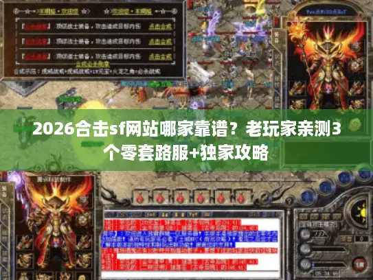 2026合击sf网站哪家靠谱？老玩家亲测3个零套路服+独家攻略