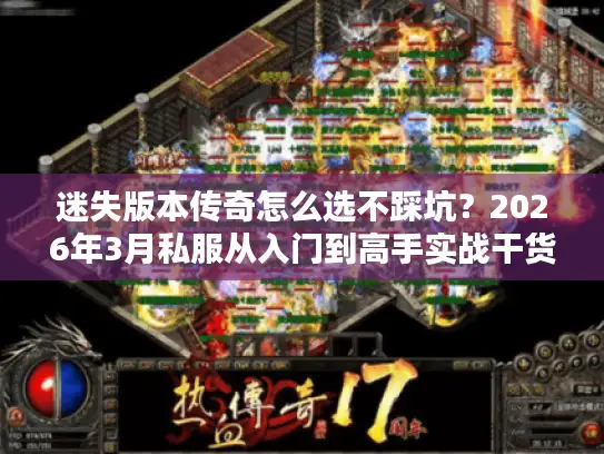 迷失版本传奇怎么选不踩坑?2026年3月私服从入门到高手实战干货 迷失版本传奇怎么选不踩坑?2026年3月私服从入门到高手实战干货