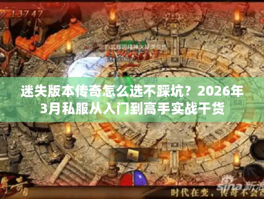 迷失版本传奇怎么选不踩坑?2026年3月私服从入门到高手实战干货 迷失版本传奇怎么选不踩坑?2026年3月私服从入门到高手实战干货