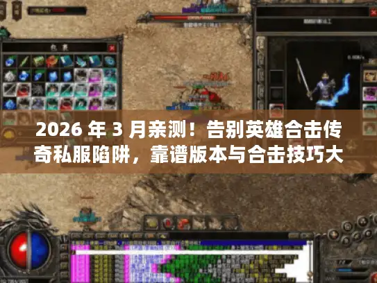2026 年 3 月亲测！告别英雄合击传奇私服陷阱，靠谱版本与合击技巧大揭秘
