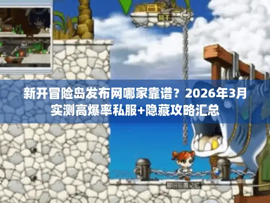 新开冒险岛发布网哪家靠谱？2026年3月实测高爆率私服+隐藏攻略汇总