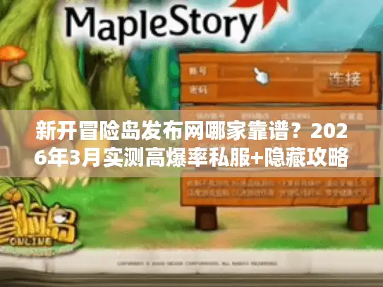 新开冒险岛发布网哪家靠谱？2026年3月实测高爆率私服+隐藏攻略汇总