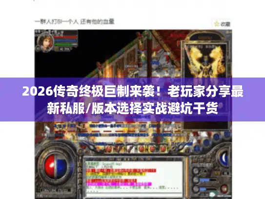 2026传奇终极巨制来袭！老玩家分享最新私服/版本选择实战避坑干货